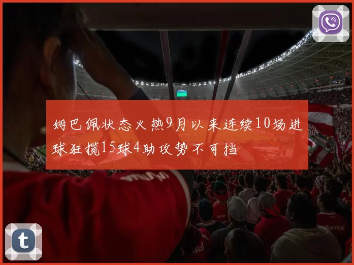 姆巴佩状态火热9月以来连续10场进球狂揽15球4助攻势不可挡