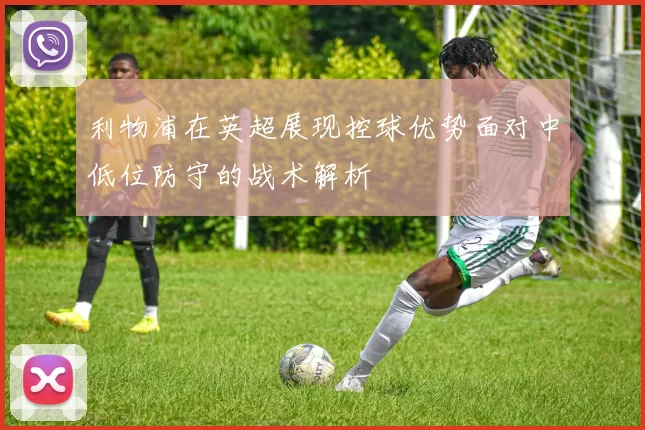 利物浦在英超展现控球优势面对中低位防守的战术解析